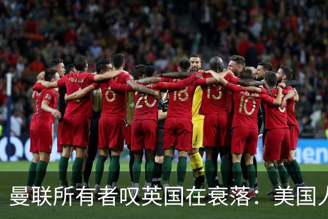 曼联所有者叹英国在衰落：美国人为创造财富者鼓掌，英国人却眼红