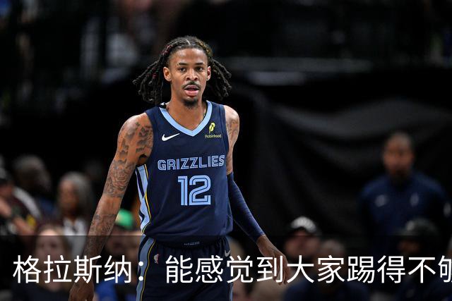 格拉斯纳：能感觉到大家踢得不够放松，我们肩上背着包袱