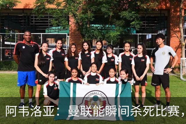 阿韦洛亚：曼联能瞬间杀死比赛，拉什福德库尼亚B费等都喜欢前插